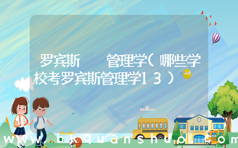 罗宾斯  管理学(哪些学校考罗宾斯管理学13)